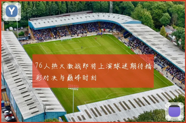 76人热火激战即将上演球迷期待精彩对决与巅峰时刻