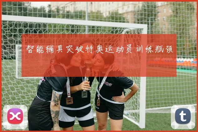 智能辅具突破特奥运动员训练瓶颈