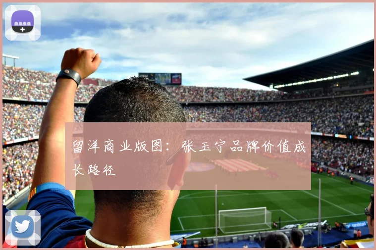 留洋商业版图：张玉宁品牌价值成长路径
