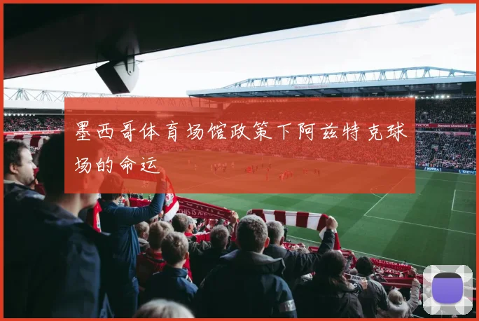 墨西哥体育场馆政策下阿兹特克球场的命运