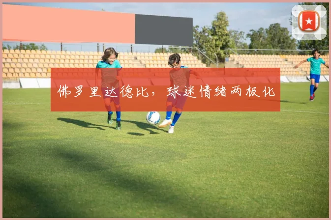 佛罗里达德比，球迷情绪两极化