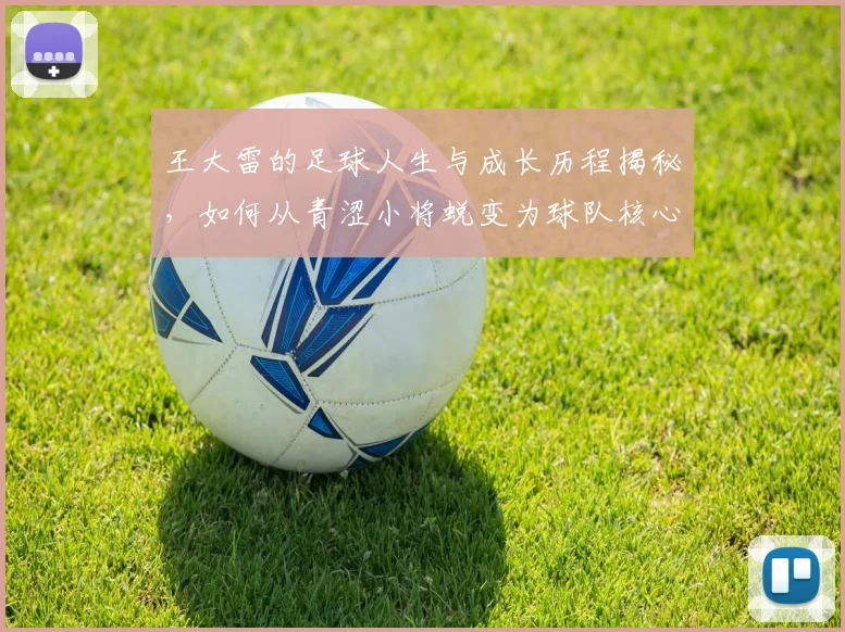 王大雷的足球人生与成长历程揭秘，如何从青涩小将蜕变为球队核心领袖