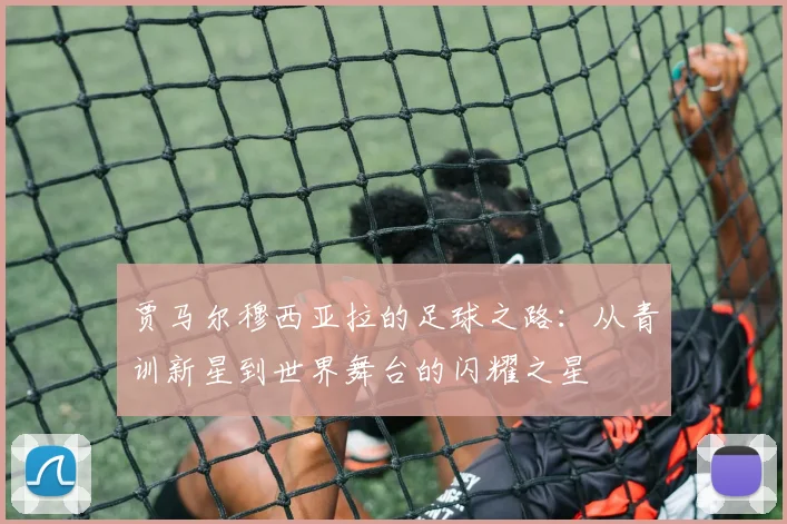 贾马尔穆西亚拉的足球之路：从青训新星到世界舞台的闪耀之星