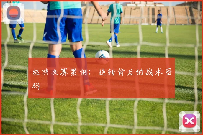 经典决赛案例：逆转背后的战术密码