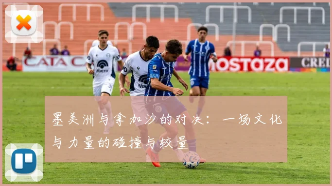 墨美洲与拿加沙的对决：一场文化与力量的碰撞与较量