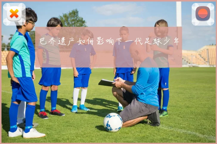 巴乔遗产如何影响下一代足球少年
