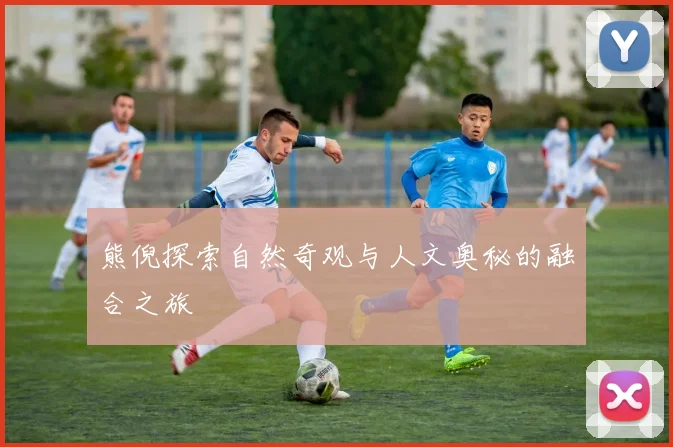 熊倪探索自然奇观与人文奥秘的融合之旅