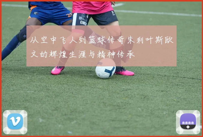 从空中飞人到篮球传奇朱利叶斯欧文的辉煌生涯与精神传承