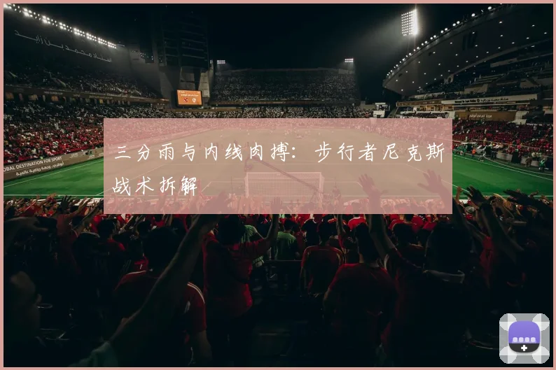 三分雨与内线肉搏：步行者尼克斯战术拆解