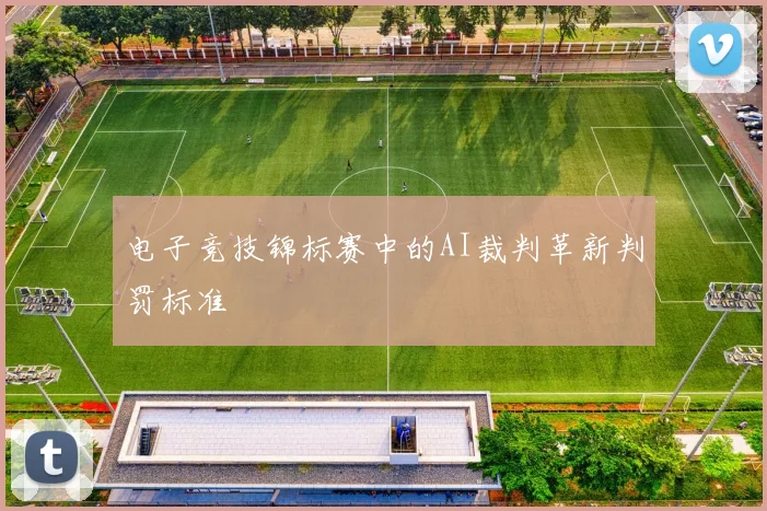 电子竞技锦标赛中的AI裁判革新判罚标准